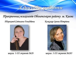 Практичних психологів Оболонського району м. Києва
Кожухар Ірини ПетрівниТерехової Світлани Генадіївни
школи І-ІІІ ступенів №285школи І-ІІІ ступенів №29
 