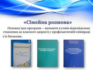 Основна ідея програми – виховати в учнів відповідальне
ставлення до власного здоров’я у профілактичній співпраці
з їх батьками.
 