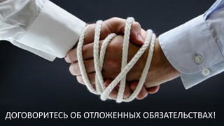 Отложенные обязательства
ДОГОВОРИТЕСЬ ОБ ОТЛОЖЕННЫХ ОБЯЗАТЕЛЬСТВАХ!
 