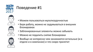 Поведение #1
• Можем пользоваться мультизадачностью
• Беря работу, можно не задумываться о внешних
блокировках
• Заблокированные элементы можно забывать
• Можно не педалить снятие блокировки
• Вообще не интересно чем занимаются остальные (и в
отделе и в компании) и что скоро прилетит
 