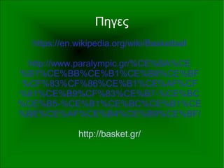 Πηγες
https://en.wikipedia.org/wiki/Basketball
http://www.paralympic.gr/%CE%BA%CE
%B1%CE%BB%CE%B1%CE%B8%CE%BF
%CF%83%CF%86%CE%B1%CE%AF%CF
%81%CE%B9%CF%83%CE%B7-%CE%BC
%CE%B5-%CE%B1%CE%BC%CE%B1%CE
%BE%CE%AF%CE%B4%CE%B9%CE%BF/
http://basket.gr/
 