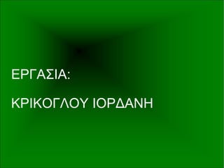 ΕΡΓΑΣΙΑ:
ΚΡΙΚΟΓΛΟΥ ΙΟΡΔΑΝΗ
 