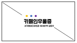 카페인우울증
시각영상디자인과 1614579 김희수
 