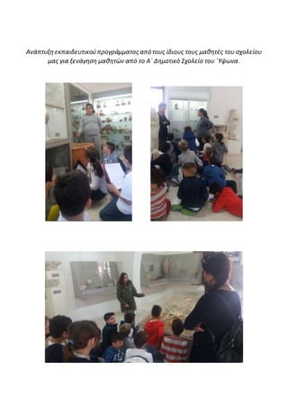 Ανάπτυξη εκπαιδευτικούπρογράμματος απότους ίδιους τους μαθητές του σχολείου
μας για ξενάγηση μαθητών από το Α΄ Δημοτικό Σχολείο του ΄Υψωνα.
 