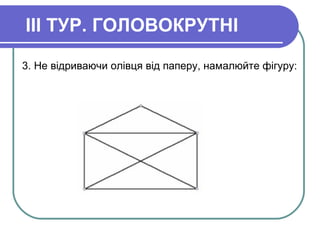 III ТУР. ГОЛОВОКРУТНІ
3. Не відриваючи олівця від паперу, намалюйте фігуру:
 