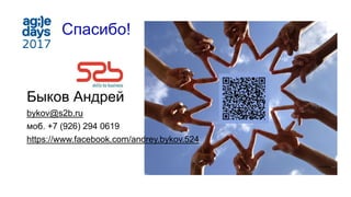 Спасибо!
Быков Андрей
bykov@s2b.ru
моб. +7 (926) 294 0619
https://www.facebook.com/andrey.bykov.524
 