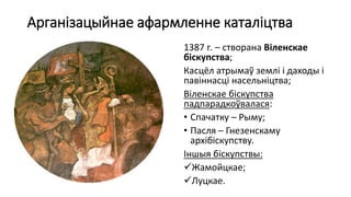 Арганізацыйнае афармленне каталіцтва
1387 г. – створана Віленскае
біскупства;
Касцёл атрымаў землі і даходы і
павіннасці насельніцтва;
Віленскае біскупства
падпарадкоўвалася:
• Спачатку – Рыму;
• Пасля – Гнезенскаму
архібіскупству.
Іншыя біскупствы:
Жамойцкае;
Луцкае.
 