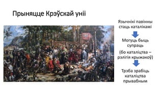 Прыняцце Крэўскай уніі
Язычнікі павінны
стаць каталікамі
Могуць быць
супраць
(бо каталіцтва –
рэлігія крыжакоў)
Трэба зрабіць
каталіцтва
прывабным
 