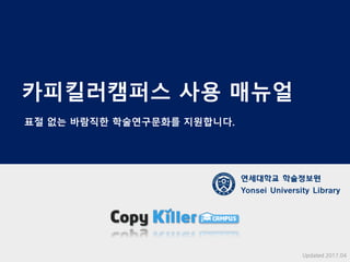 카피킬러캠퍼스 사용 매뉴얼
연세대학교 학술정보원
Yonsei University Library
Updated 2017.04
표절 없는 바람직한 학술연구문화를 지원합니다.
 