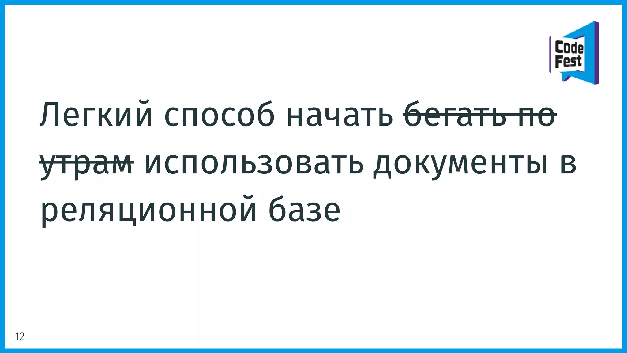 Легкий способ начать бегать по
утрам использовать документы в
реляционной базе
12
 