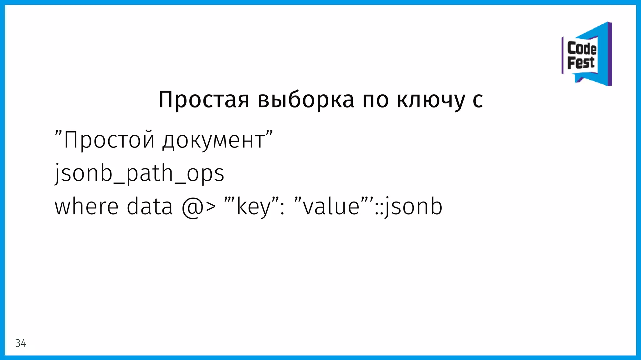 Простая выборка по ключу с
”Простой документ”
jsonb_path_ops
where data @> ’”key”: ”value”’::jsonb
34
 