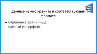 Данные нужно хранить в соответствующем
формате:
Отдельные хранилища,
единый интерфейс
3
 