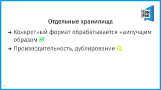 Отдельные хранилища
Конкретный формат обрабатывается наилучщим
образом 
Производительность, дублирование 
4
 