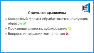 Отдельные хранилища
Конкретный формат обрабатывается наилучщим
образом 
Производительность, дублирование 
Вопросы интеграции компонентов 
4
 