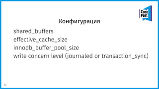 Конфигурация
shared_buffers
effective_cache_size
innodb_buffer_pool_size
write concern level (journaled or transaction_sync)
32
 