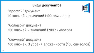 Виды документов
“простой” документ
10 ключей и значений (100 символов)
“большой” документ
100 ключей и значений (200 символов)
“сложный” документ
100 ключей, 3 уровня вложенности (100 символов)
33
 