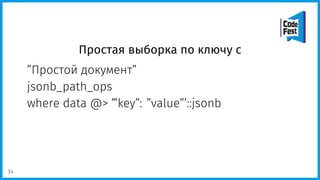 Простая выборка по ключу с
”Простой документ”
jsonb_path_ops
where data @> ’”key”: ”value”’::jsonb
34
 