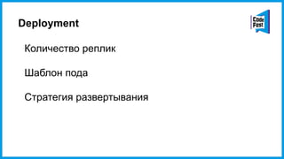 Deployment
Количество реплик
Шаблон пода
Стратегия развертывания
 