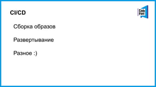 CI/CD
Cборка образов
Развертывание
Разное :)
 