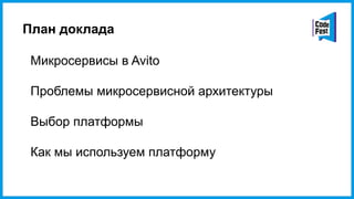 План доклада
Микросервисы в Avito
Проблемы микросервисной архитектуры
Выбор платформы
Как мы используем платформу
 