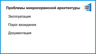 Проблемы микросервисной архитектуры
Эксплуатация
Порог вхождения
Документация
 