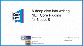 A deep dive into writing
NET Core Plugins
for NodeJS
Raffaele Rialdi Senior Software Architect
Vevy Europe
@raffaeler
raffaeler@vevy.com
 