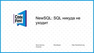 NewSQL: SQL никуда не
уходит
Константин,
Осипов
Developer http://tarantool.org
 