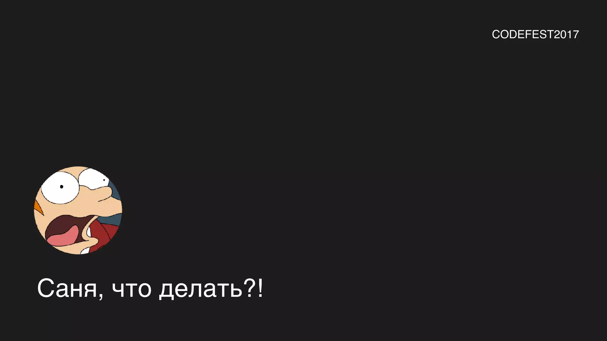 Саня, что делать?!
CODEFEST2017
 