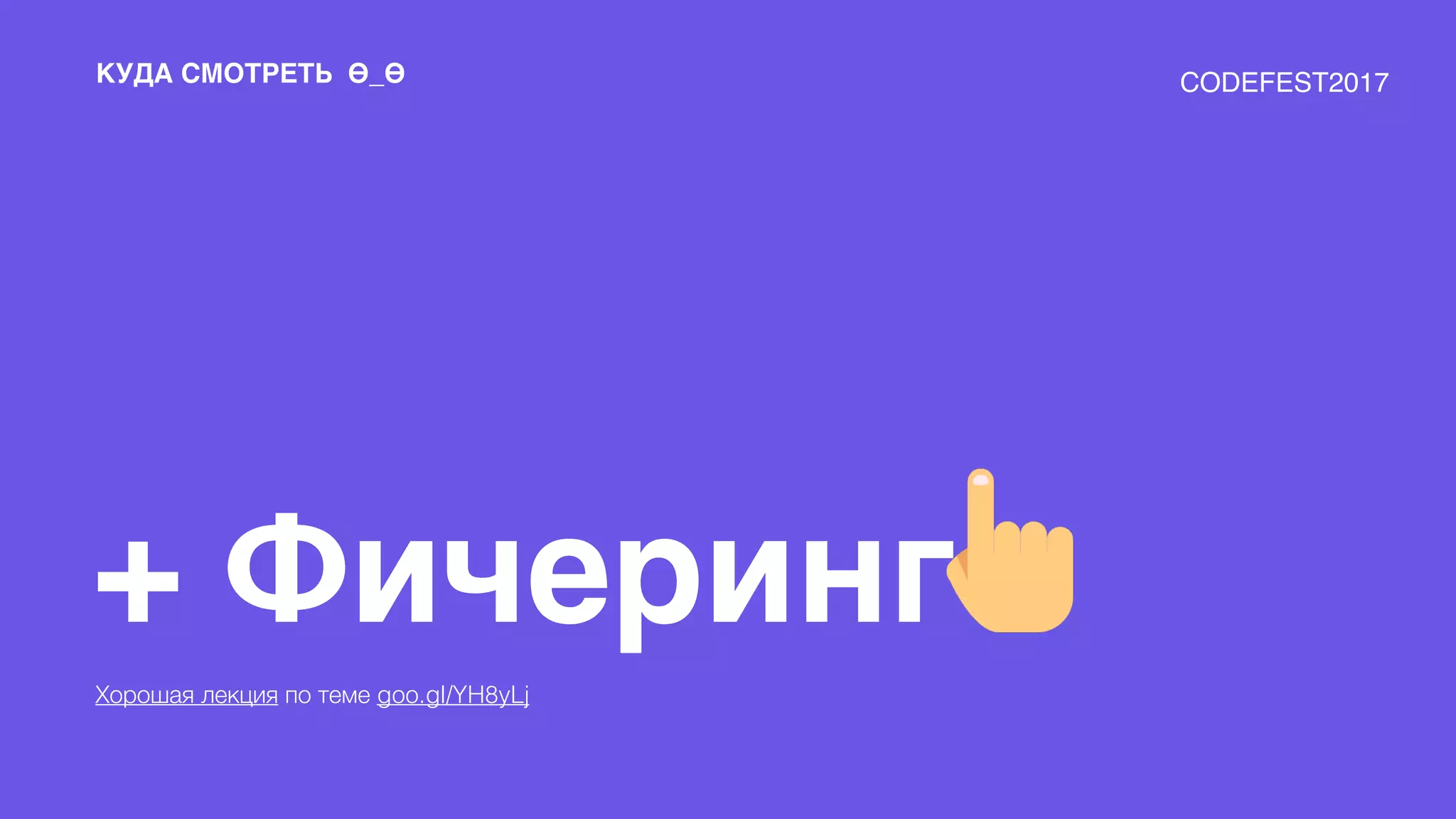 КУДА СМОТРЕТЬ Ѳ_Ѳ
+ Фичеринг
Хорошая лекция по теме goo.gl/YH8yLj
CODEFEST2017
 