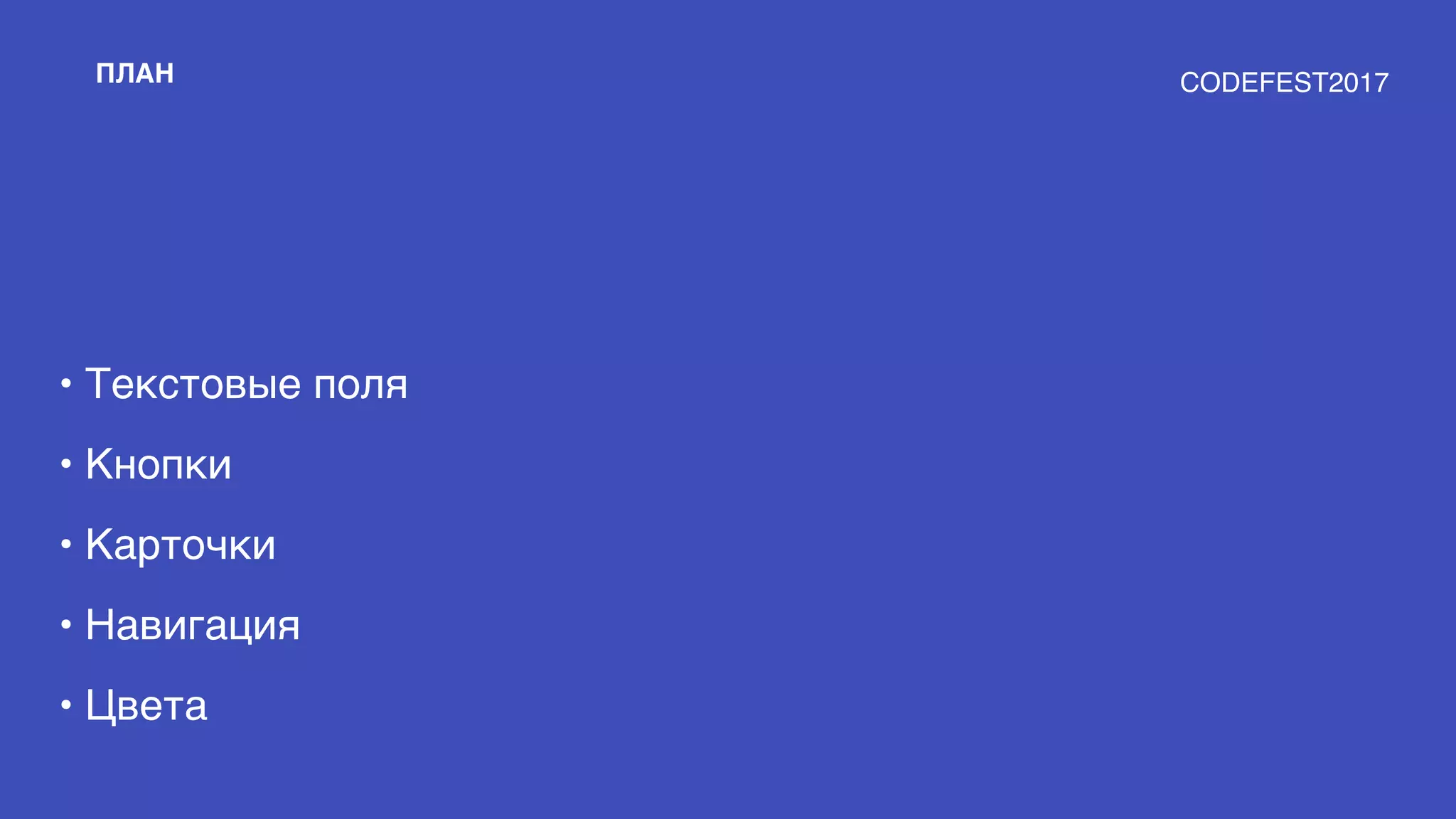 ПЛАН
• Текстовые поля
• Кнопки
• Карточки
• Навигация
• Цвета
CODEFEST2017
 