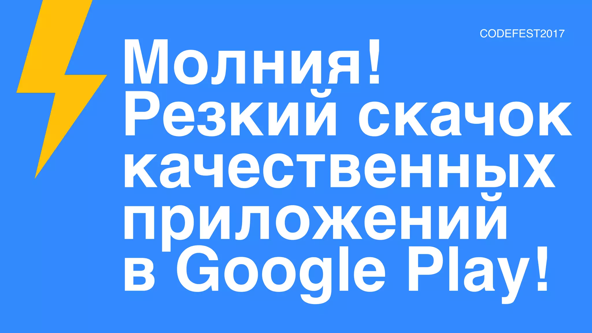 Молния!
Резкий скачок
качественных
приложений
в Google Play!
CODEFEST2017
 