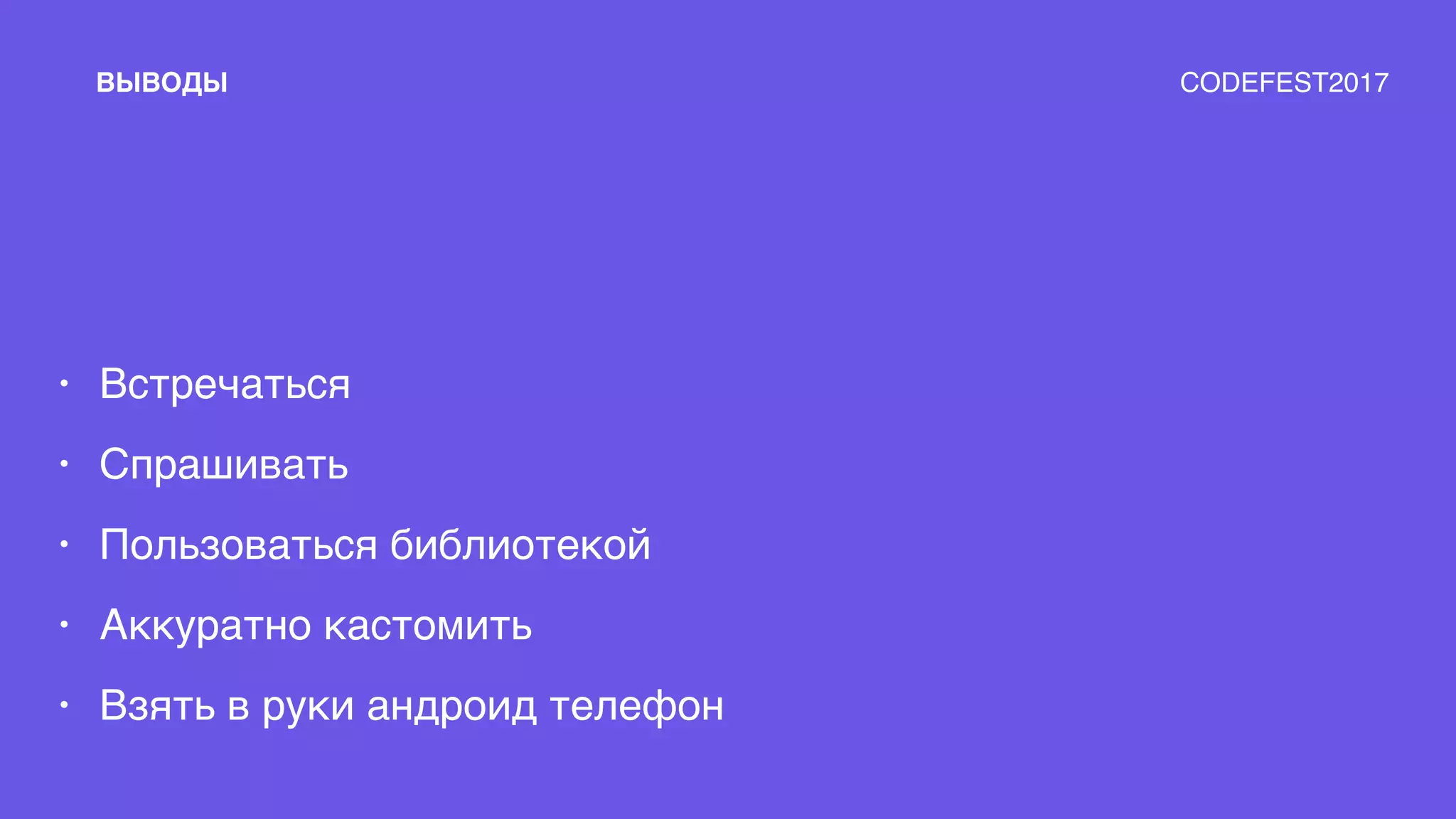 • Встречаться
• Спрашивать
• Пользоваться библиотекой
• Аккуратно кастомить
• Взять в руки андроид телефон
ВЫВОДЫ CODEFEST2017
 