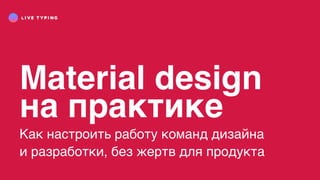 Material design
на практике
Как настроить работу команд дизайна
и разработки, без жертв для продукта
 