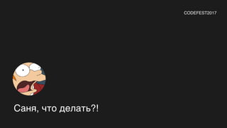 Саня, что делать?!
CODEFEST2017
 