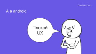 Плохой
UX
А в android
CODEFEST2017
 