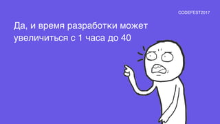 Да, и время разработки может
увеличиться с 1 часа до 40
CODEFEST2017
 