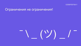 ¯  _ (ツ) _ / ¯
Ограничения не ограничения!
CODEFEST2017
 