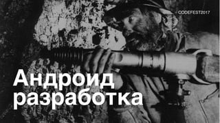 Андроид
разработка
CODEFEST2017
 