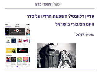 ‫רלוונטי‬ ‫עדיין‬?‫סדר‬ ‫על‬ ‫הרדיו‬ ‫השפעת‬
‫בישראל‬ ‫הציבורי‬ ‫היום‬
‫אפריל‬2017
 