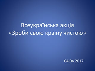 Всеукраїнська акція
«Зроби свою країну чистою»
04.04.2017
 