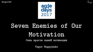 /17@yegor256 1
Семь врагов нашей мотивации
Yegor Bugayenko
Seven Enemies of Our
Motivation
 