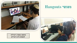 Hangouts ‫מפגשי‬
‫נייטרלית‬ ‫בשפה‬ ‫שימוש‬
‫נייטרלים‬ ‫לא‬ ‫לנושאים‬
 