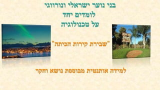 ‫בני‬‫נוער‬‫ישראלי‬‫ונורווגי‬
‫לומדים‬‫יחד‬
‫על‬‫טכנולוגיה‬
"‫שבירת‬‫קירות‬‫הכיתה‬"
‫למידה‬‫אותנטית‬‫מבוססת‬‫נושא‬‫וחקר‬
 