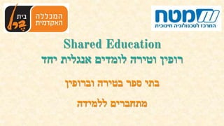 Shared Education
‫רופין‬‫וטירה‬‫לומדים‬‫אנגלית‬‫יחד‬
‫בתי‬‫ספר‬‫בטירה‬‫וברופין‬
‫מתחברים‬‫ללמידה‬
 