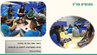 ‫מפגשים‬‫פא‬"‫פ‬
‫וכתיבה‬ ‫פה‬ ‫בעל‬ ‫שפה‬ ‫כישורי‬
‫תרבותים‬ ‫בין‬ ‫ליחסים‬ ‫כאסטרטגיה‬ ‫שיחה‬
Storytelling
 