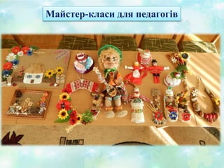 Майстер-класи для педагогів
 «Квітниковий вазон своїми руками»
 «Для чого потрібен оберег»
 