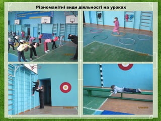 Різноманітні види діяльності на уроках
 