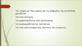 Οι επαφές με τους φορείς και τις υπηρεσίες της κοινότητας
χρειάζεται :
να είναι συνεχείς
να χαρακτηρίζονται από εμπιστοσύνη
να ανατροφοδοτούνται τακτικά και
να είναι αποτελεσματικές, συνεπείς και ειλικρινείς.
 
