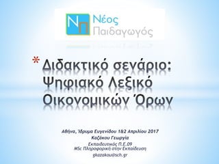 Αθήνα, Ίδρυμα Ευγενίδου 1&2 Απριλίου 2017
Καζάκου Γεωργία
Εκπαιδευτικός Π.Ε.09
MSc Πληροφορική στην Εκπαίδευση
gkazakou@sch.gr
*
 