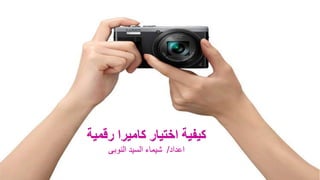 ‫رقمية‬ ‫كاميرا‬ ‫اختيار‬ ‫كيفية‬
‫اعداد‬/‫السيد‬ ‫شيماء‬‫النوبى‬
 